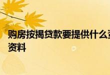 购房按揭贷款要提供什么资料 企业购房按揭贷款需要提供的资料