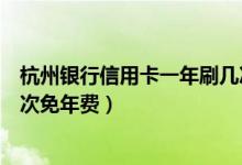 杭州银行信用卡一年刷几次免年费（杭州银行信用卡刷卡几次免年费）