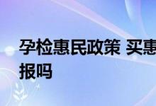 孕检惠民政策 买惠民保孕期检查费用可可以报吗