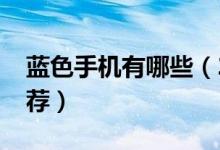 蓝色手机有哪些（2017年高颜值蓝色手机推荐）
