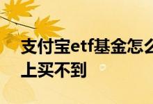 支付宝etf基金怎么卖 etf基金怎么在支付宝上买不到