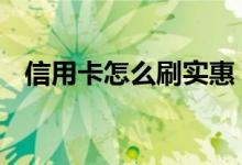 信用卡怎么刷实惠 刷信用卡有什么技巧吗
