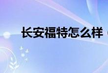 长安福特怎么样（为何如此的低调呢）