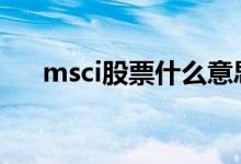 msci股票什么意思 A股msci怎么开户 
