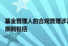 基金管理人的合规管理涉及风险 基金管理人合规管理的基本原则包括