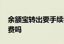 余额宝转出要手续费吗 余额宝转出需要手续费吗