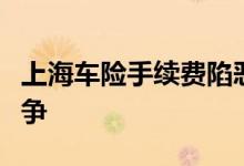 上海车险手续费陷恶性竞争，车险的手续费竞争