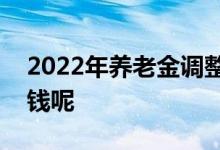 2022年养老金调整涨幅确定4 人均上涨多少钱呢 