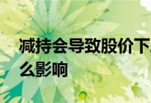 减持会导致股价下跌吗 股东减持对股价有什么影响