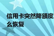 信用卡突然降额度怎么恢复 信用卡降额度怎么恢复