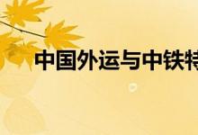 中国外运与中铁特货签署战略合作协议