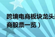 跨境电商板块龙头股有哪些（2022年跨境电商股票一览）