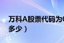 万科A股票代码为000002（万科A股票价格多少）