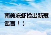 南美冻虾检出新冠（外包装存在新冠病毒只是谣言！）