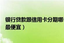 银行贷款跟信用卡分期哪个便宜（天津银行哪种信用卡分期最便宜）