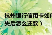 杭州银行信用卡如何还款（杭州银行信用卡挂失后怎么还款）