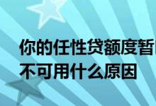 你的任性贷额度暂时不可用 任性贷额度暂时不可用什么原因