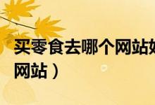 买零食去哪个网站好（推荐四个安全买零食的网站）