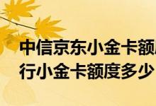 中信京东小金卡额度是多少 京东金融中信银行小金卡额度多少