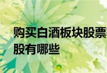 购买白酒板块股票有哪些条件 白酒概念龙头股有哪些