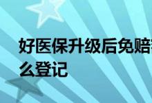 好医保升级后免赔额怎么算 好医保免赔额怎么登记
