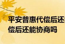 平安普惠代偿后还能协商吗视频 平安普惠代偿后还能协商吗