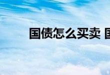 国债怎么买卖 国债怎么买卖才赚钱