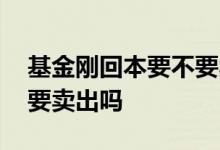 基金刚回本要不要卖 套了半年的基金回本了要卖出吗