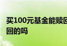 买100元基金能赎回吗 基金赎回不能100%赎回的吗