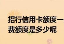 招行信用卡额度一般是多少钱 招行信用卡消费额度是多少呢