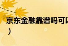 京东金融靠谱吗可以提现吗（京东金融靠谱吗）
