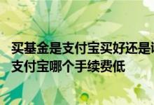 买基金是支付宝买好还是证券软件买手续费低 券商买基金和支付宝哪个手续费低