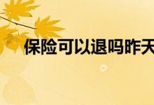 保险可以退吗昨天扣的款 保险可以退吗