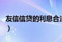 友信信贷的利息合法吗（友信信贷是高利贷吗）
