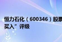 恒力石化（600346）股票市值2113.14亿为何得到机构的“买入”评级