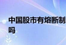 中国股市有熔断制度吗 中国股市有熔断机制吗
