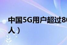 中国5G用户超过8000万（预计今年突破1亿人）