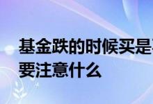 基金跌的时候买是不是便宜 基金左侧上车需要注意什么