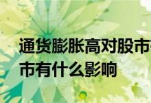 通货膨胀高对股市有什么影响 通货膨胀对股市有什么影响