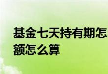 基金七天持有期怎么算加仓 基金加仓持有份额怎么算