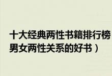 十大经典两性书籍排行榜（学会和异性相处的书籍盘点处理男女两性关系的好书）