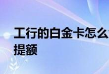 工行的白金卡怎么免年费 工行的白金卡怎么提额