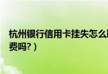 杭州银行信用卡挂失怎么取消（杭州银行信用卡挂失还有年费吗?）