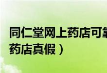 同仁堂网上药店可靠吗（怎样辨别同仁堂网上药店真假）