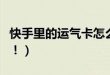 快手里的运气卡怎么弄（沾沾卡使用攻略玩法！）