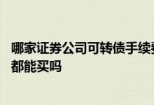 哪家证券公司可转债手续费比较低 可转债不是每个证券公司都能买吗