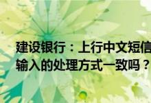 建设银行：上行中文短信指令的处理方式与英文字母/数字输入的处理方式一致吗？