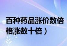 百种药品涨价数倍（非法垄断原料导致药品价格涨数十倍）