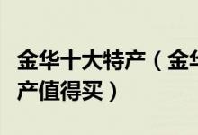 金华十大特产（金华特产有哪些金华有什么特产值得买）