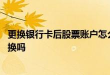 更换银行卡后股票账户怎么办 股票账户绑定的银行卡可以更换吗